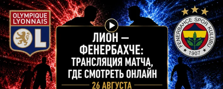 Во сколько матч Лион — Фенербахче и где смотреть трансляцию