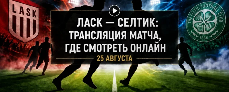Во сколько матч ЛАСК — Селтик и где смотреть трансляцию