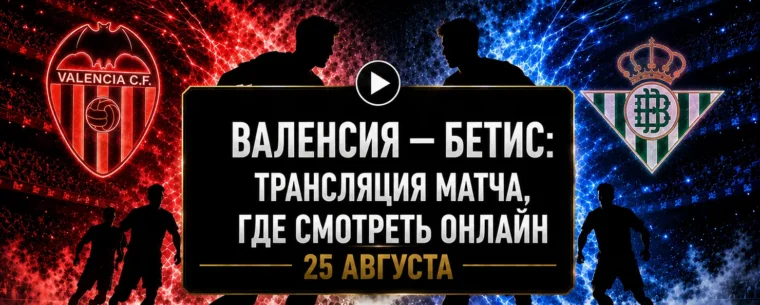 Во сколько матч Валенсия — Бетис и где смотреть трансляцию