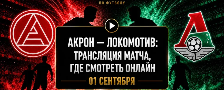 Где смотреть матч Акрон — Локомотив и во сколько начало
